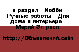  в раздел : Хобби. Ручные работы » Для дома и интерьера . Марий Эл респ.